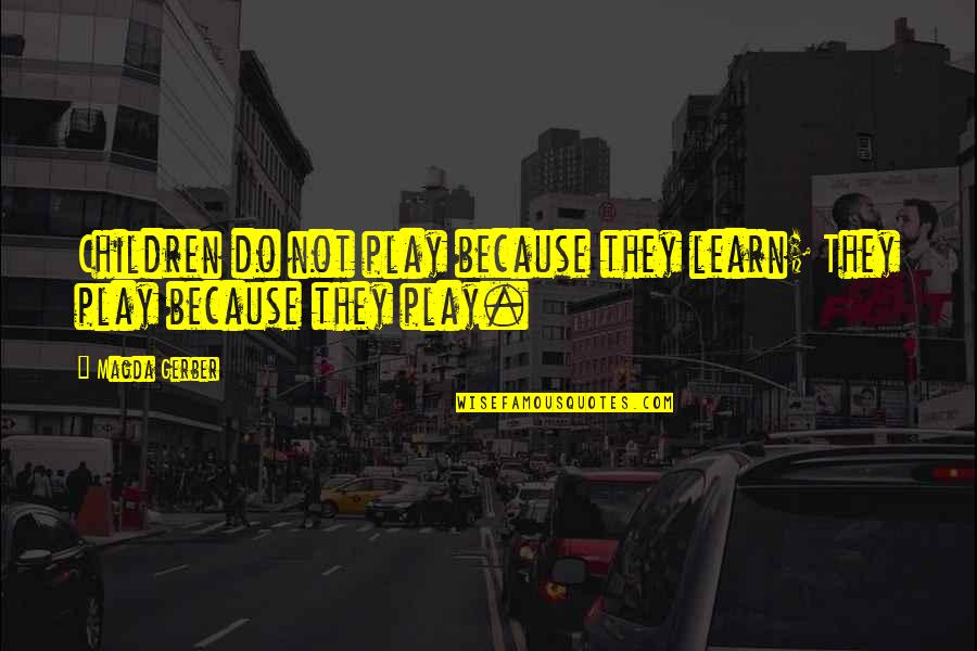 Carolers Quotes By Magda Gerber: Children do not play because they learn; They