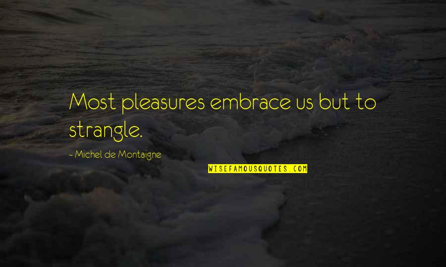 Carolija Peciva Quotes By Michel De Montaigne: Most pleasures embrace us but to strangle. Carolija Peciva Quotes By Michel De Montaigne: Most pleasures embrace us but to strangle.