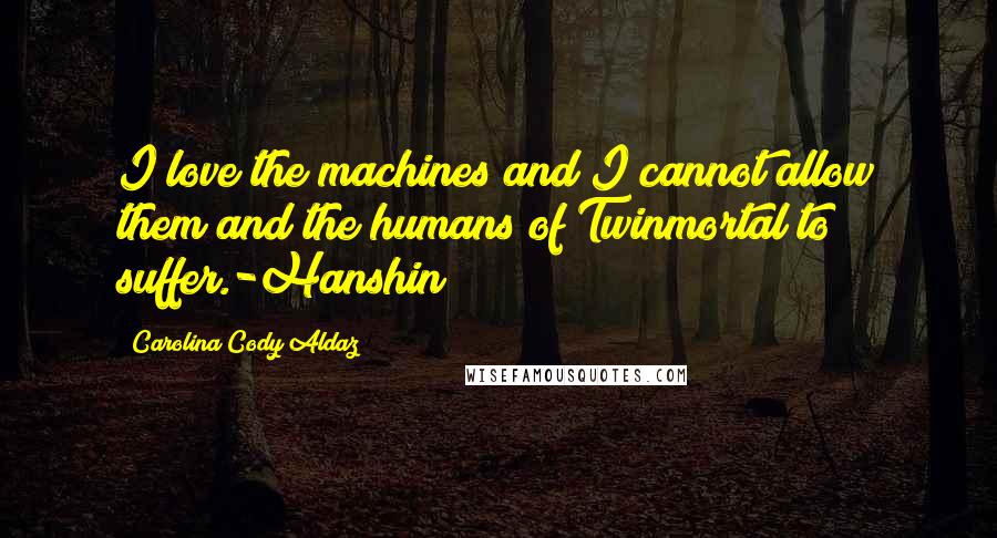 Carolina Cody Aldaz quotes: I love the machines and I cannot allow them and the humans of Twinmortal to suffer.-Hanshin