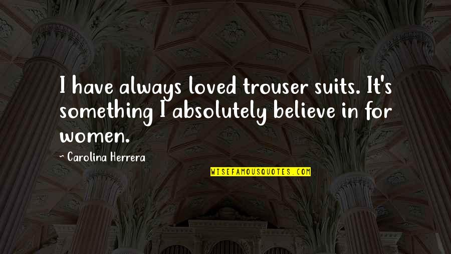 Carolina Herrera Quotes By Carolina Herrera: I have always loved trouser suits. It's something