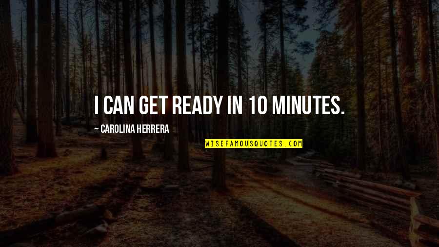 Carolina Herrera Quotes By Carolina Herrera: I can get ready in 10 minutes.