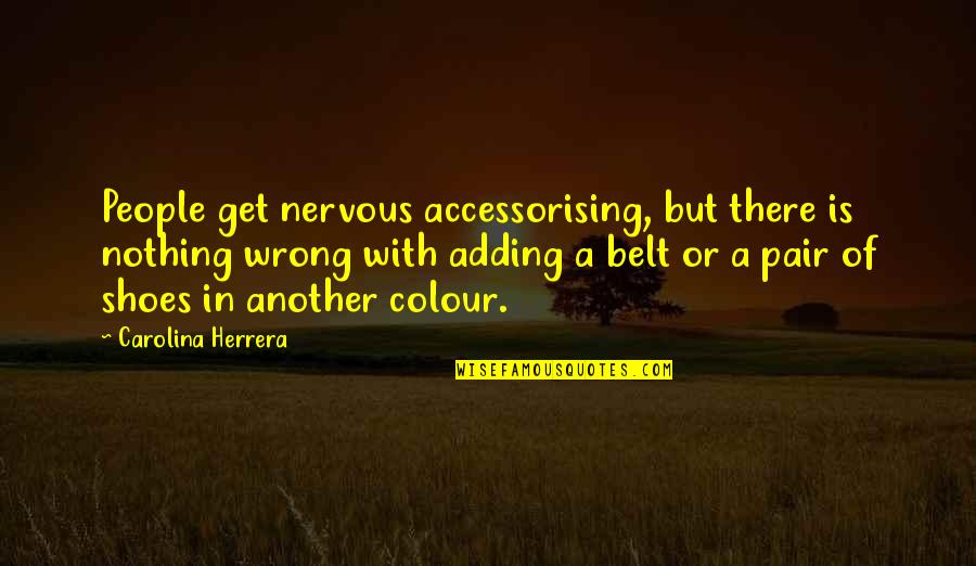 Carolina Herrera Quotes By Carolina Herrera: People get nervous accessorising, but there is nothing