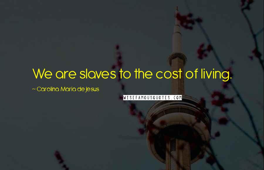 Carolina Maria De Jesus quotes: We are slaves to the cost of living.