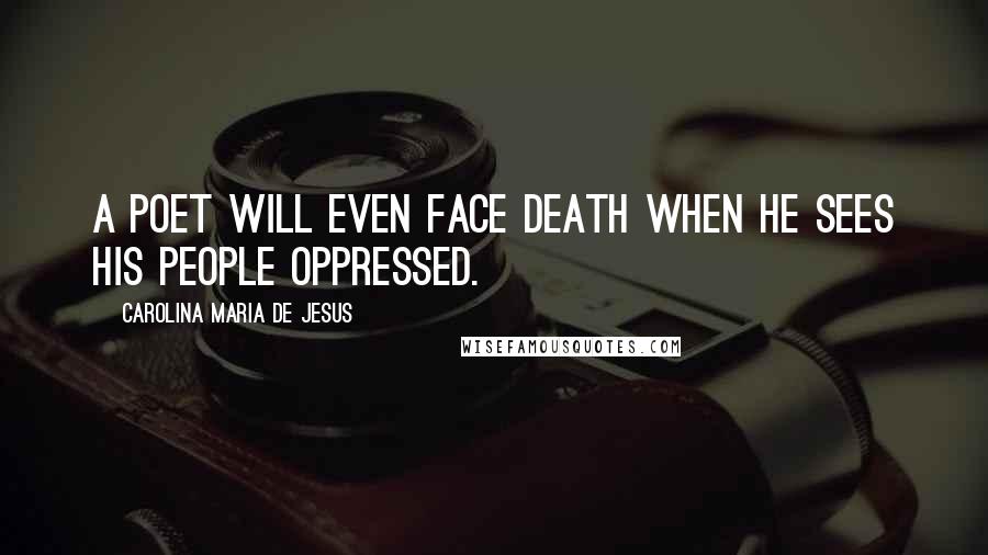 Carolina Maria De Jesus quotes: A poet will even face death when he sees his people oppressed.