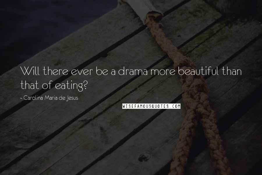 Carolina Maria De Jesus quotes: Will there ever be a drama more beautiful than that of eating?