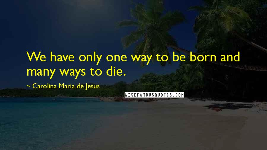 Carolina Maria De Jesus quotes: We have only one way to be born and many ways to die.