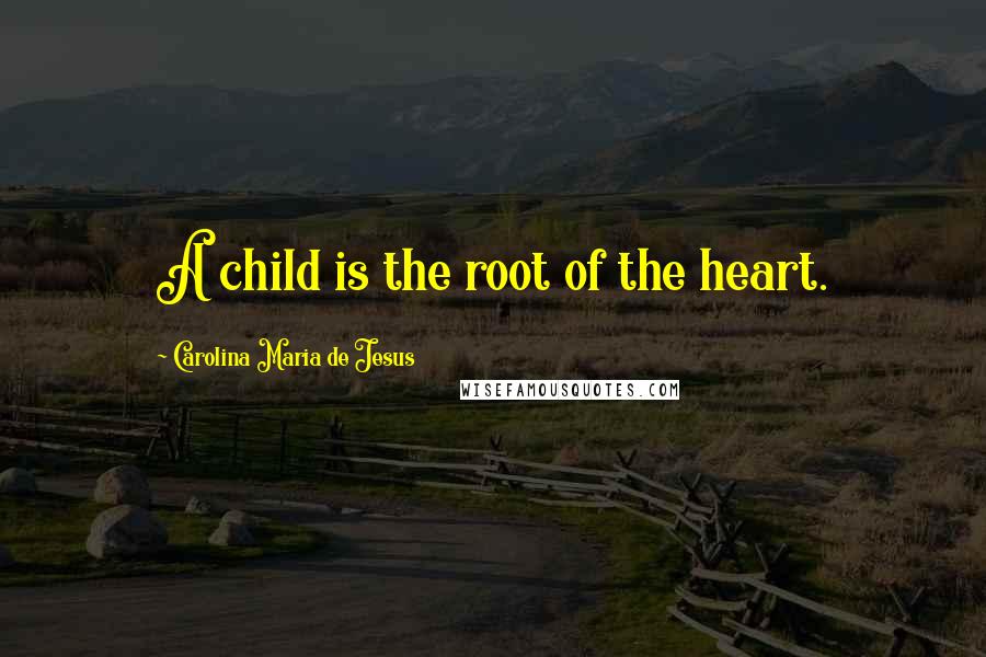 Carolina Maria De Jesus quotes: A child is the root of the heart.