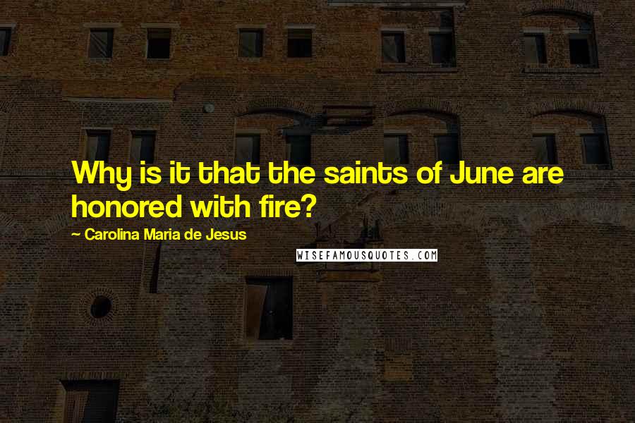 Carolina Maria De Jesus quotes: Why is it that the saints of June are honored with fire?