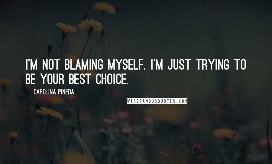 Carolina Pineda quotes: I'm not blaming myself. I'm just trying to be your best choice.