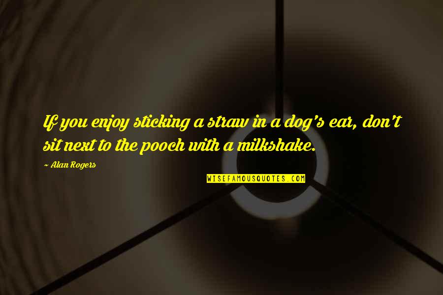 Carolina Se Enamora Quotes By Alan Rogers: If you enjoy sticking a straw in a Carolina Se Enamora Quotes By Alan Rogers: If you enjoy sticking a straw in a
