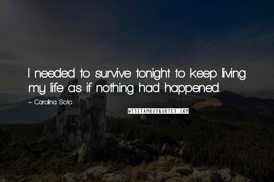 Carolina Soto quotes: I needed to survive tonight to keep living my life as if nothing had happened.