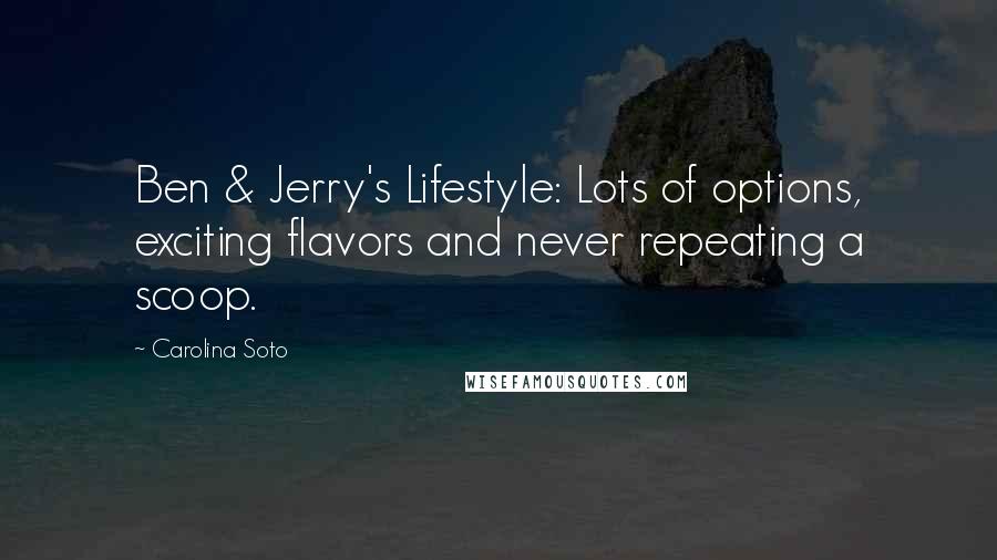 Carolina Soto quotes: Ben & Jerry's Lifestyle: Lots of options, exciting flavors and never repeating a scoop.