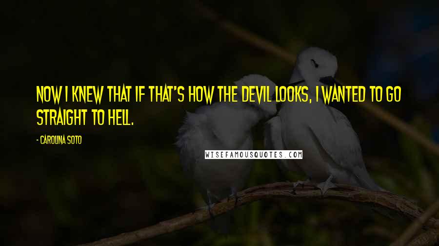 Carolina Soto quotes: Now I knew that if that's how the devil looks, I wanted to go straight to hell.