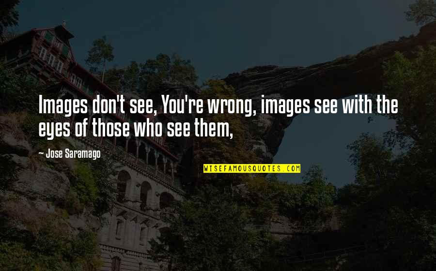 Carolina The Movie Quotes By Jose Saramago: Images don't see, You're wrong, images see with