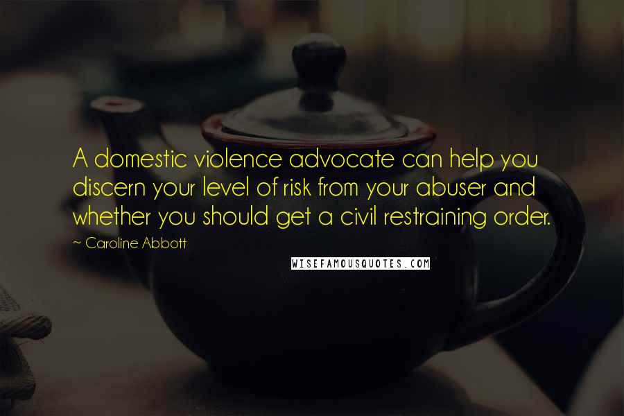 Caroline Abbott quotes: A domestic violence advocate can help you discern your level of risk from your abuser and whether you should get a civil restraining order.