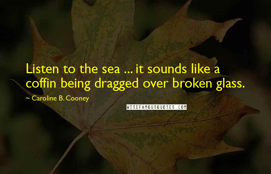 Caroline B. Cooney quotes: Listen to the sea ... it sounds like a coffin being dragged over broken glass.