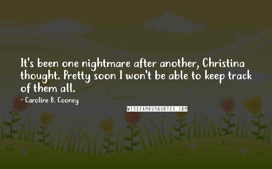 Caroline B. Cooney quotes: It's been one nightmare after another, Christina thought. Pretty soon I won't be able to keep track of them all.