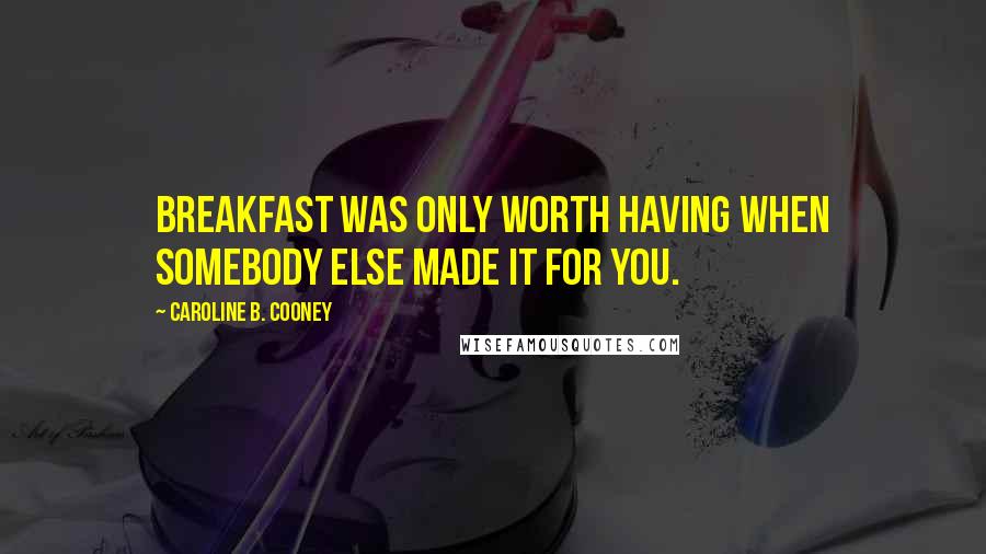 Caroline B. Cooney quotes: Breakfast was only worth having when somebody else made it for you.