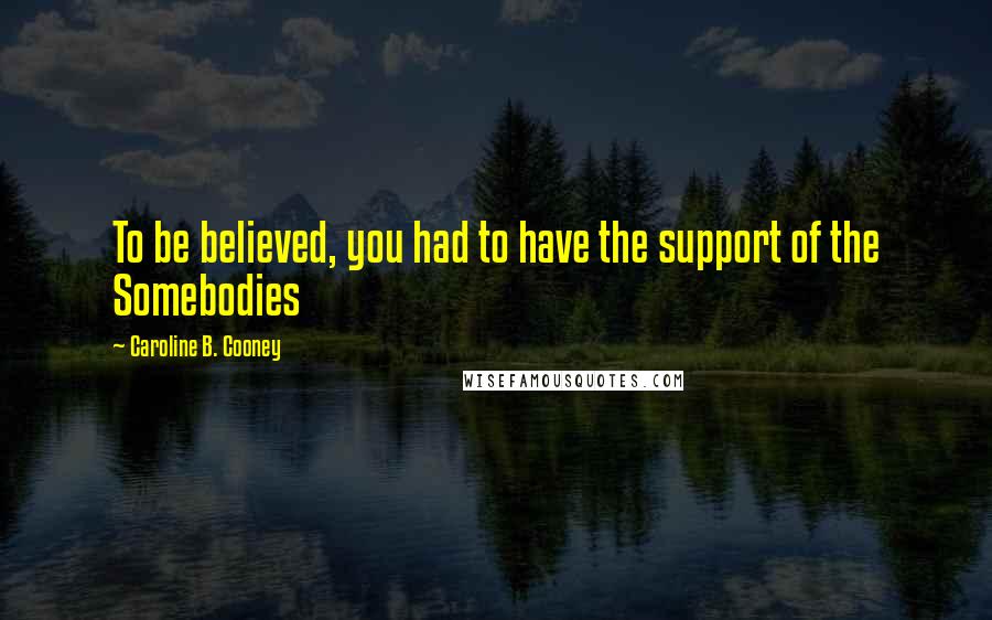 Caroline B. Cooney quotes: To be believed, you had to have the support of the Somebodies