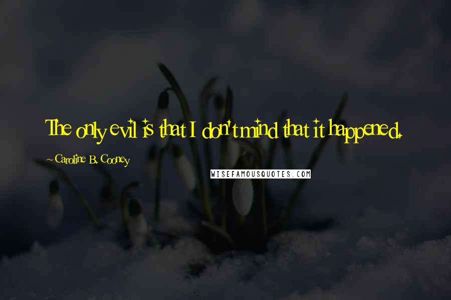 Caroline B. Cooney quotes: The only evil is that I don't mind that it happened.