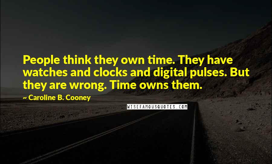 Caroline B. Cooney quotes: People think they own time. They have watches and clocks and digital pulses. But they are wrong. Time owns them.