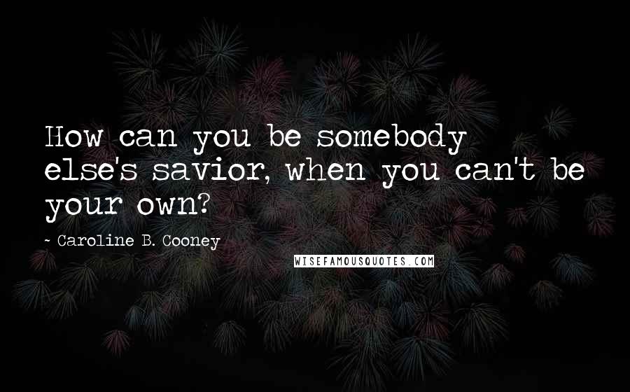 Caroline B. Cooney quotes: How can you be somebody else's savior, when you can't be your own?