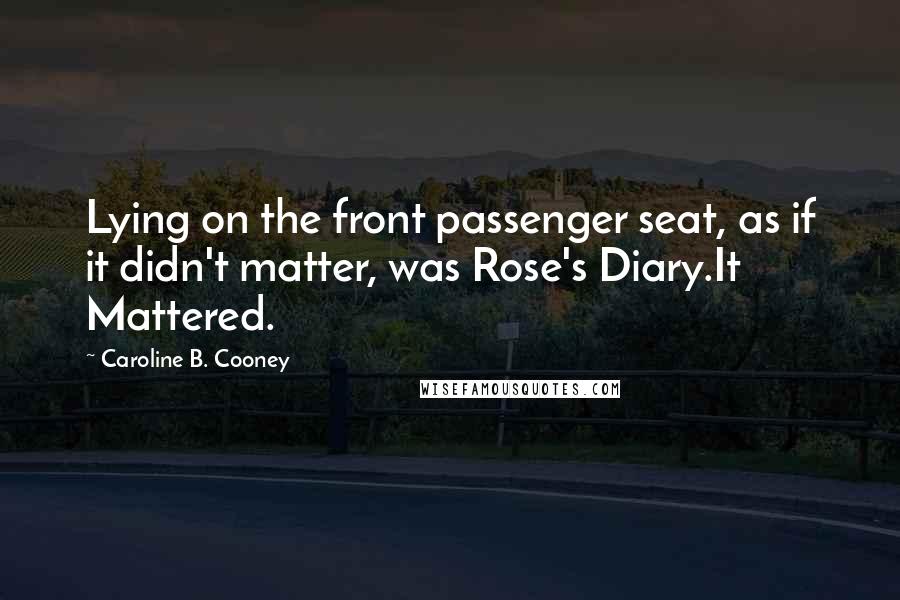 Caroline B. Cooney quotes: Lying on the front passenger seat, as if it didn't matter, was Rose's Diary.It Mattered.