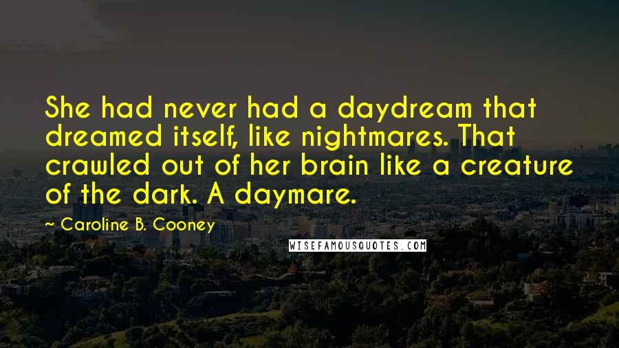 Caroline B. Cooney quotes: She had never had a daydream that dreamed itself, like nightmares. That crawled out of her brain like a creature of the dark. A daymare.