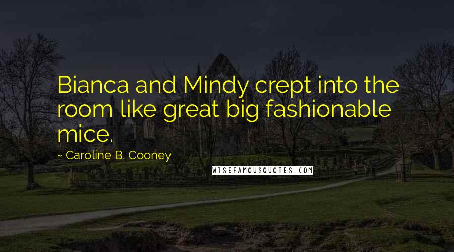 Caroline B. Cooney quotes: Bianca and Mindy crept into the room like great big fashionable mice.
