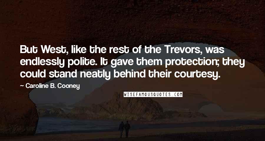 Caroline B. Cooney quotes: But West, like the rest of the Trevors, was endlessly polite. It gave them protection; they could stand neatly behind their courtesy.