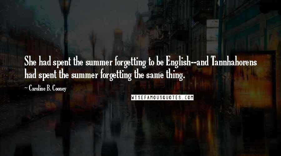 Caroline B. Cooney quotes: She had spent the summer forgetting to be English--and Tannhahorens had spent the summer forgetting the same thing.