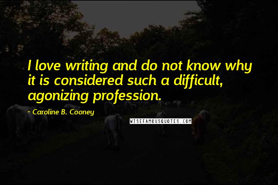 Caroline B. Cooney quotes: I love writing and do not know why it is considered such a difficult, agonizing profession.