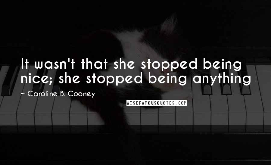 Caroline B. Cooney quotes: It wasn't that she stopped being nice; she stopped being anything