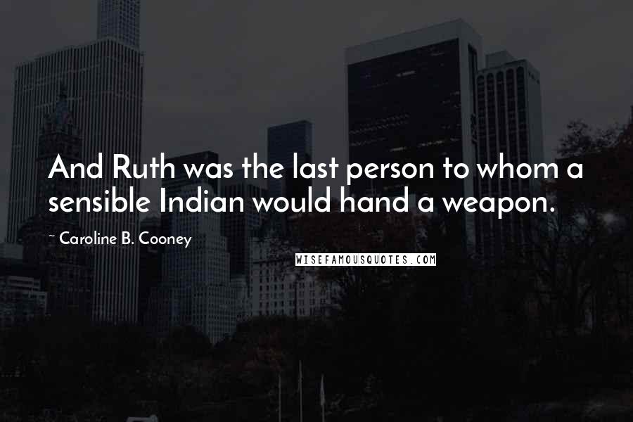 Caroline B. Cooney quotes: And Ruth was the last person to whom a sensible Indian would hand a weapon.