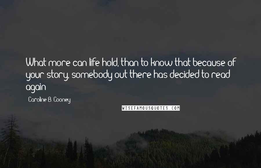 Caroline B. Cooney quotes: What more can life hold, than to know that because of your story, somebody out there has decided to read again!