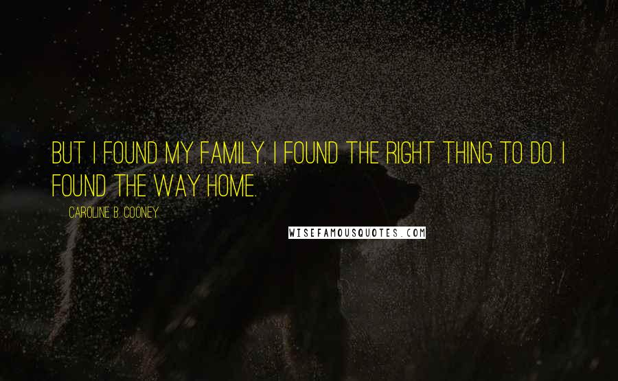 Caroline B. Cooney quotes: But I found my family. I found the right thing to do. I found the way home.