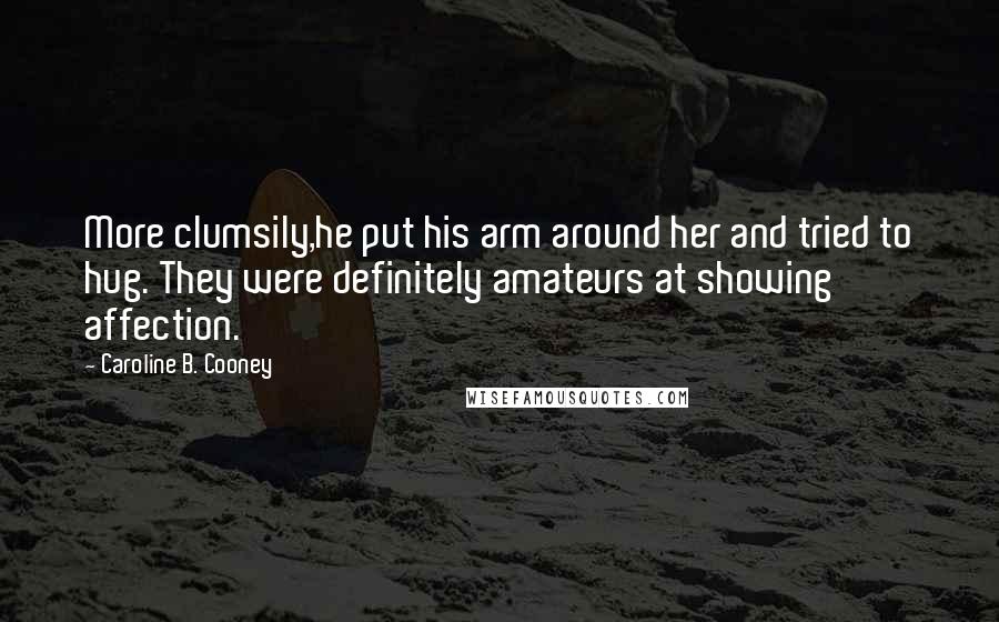 Caroline B. Cooney quotes: More clumsily,he put his arm around her and tried to hug. They were definitely amateurs at showing affection.