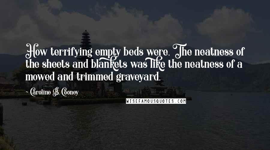 Caroline B. Cooney quotes: How terrifying empty beds were. The neatness of the sheets and blankets was like the neatness of a mowed and trimmed graveyard.