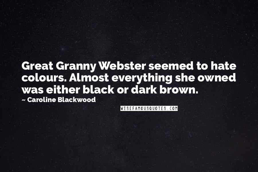 Caroline Blackwood quotes: Great Granny Webster seemed to hate colours. Almost everything she owned was either black or dark brown.