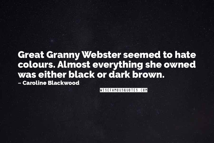 Caroline Blackwood quotes: Great Granny Webster seemed to hate colours. Almost everything she owned was either black or dark brown. Caroline Blackwood quotes: Great Granny Webster seemed to hate colours. Almost everything she owned was either black or dark brown.