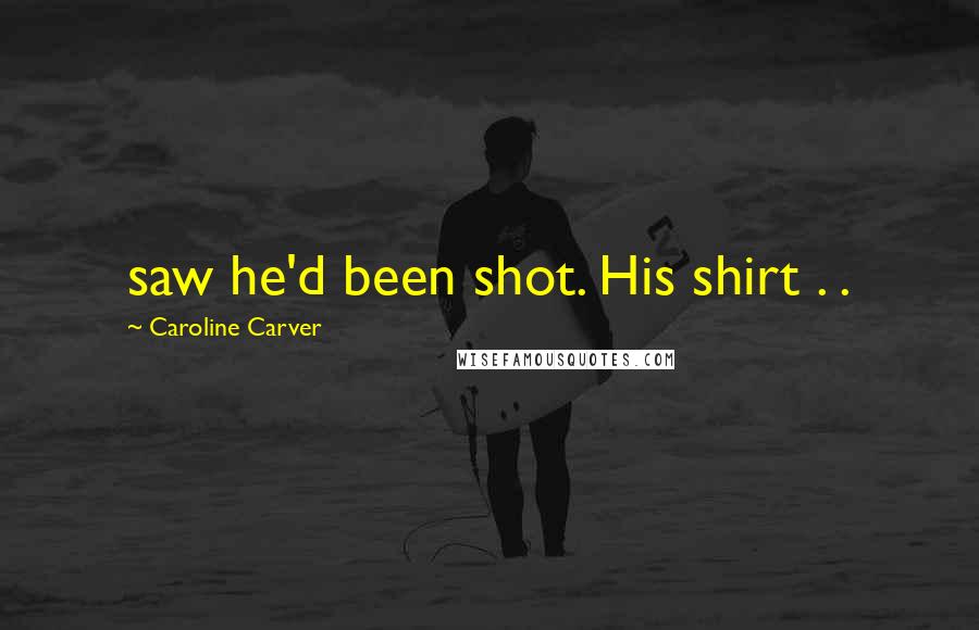 Caroline Carver quotes: saw he'd been shot. His shirt . .