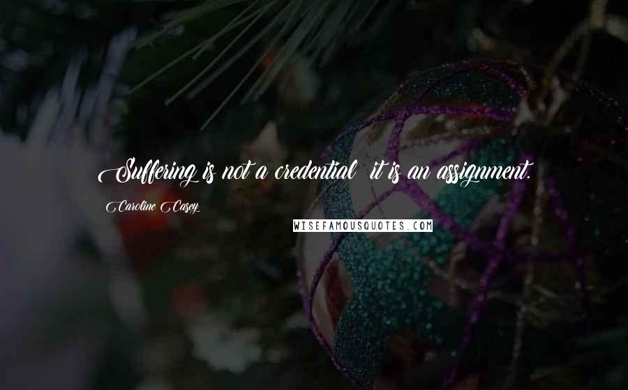 Caroline Casey quotes: Suffering is not a credential; it is an assignment.