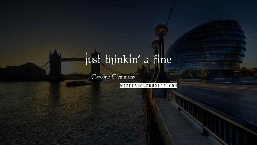 Caroline Clemmons quotes: just thinkin' a fine