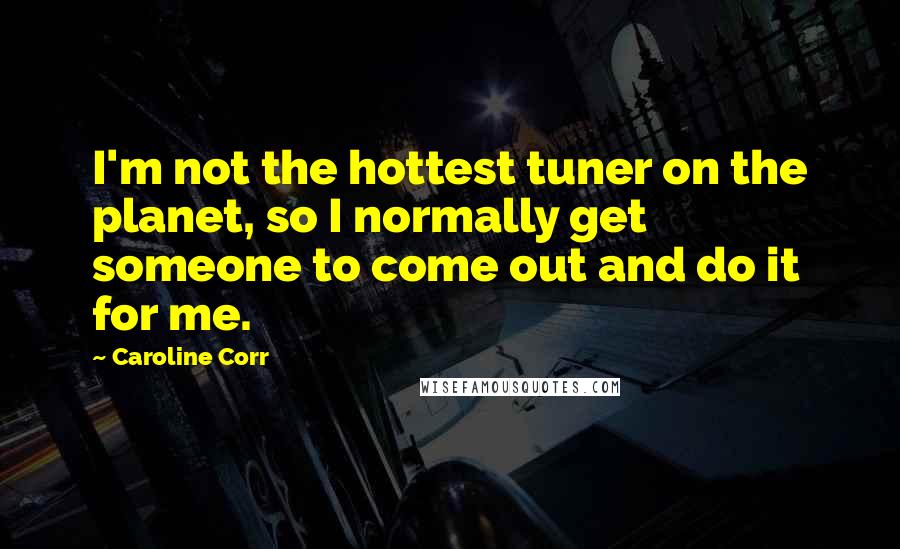 Caroline Corr quotes: I'm not the hottest tuner on the planet, so I normally get someone to come out and do it for me.