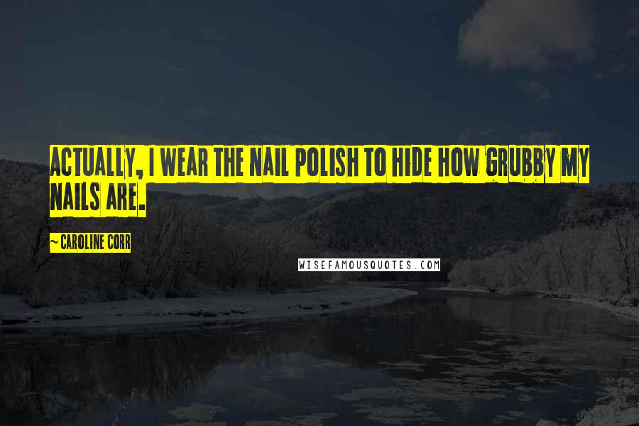 Caroline Corr quotes: Actually, I wear the nail polish to hide how grubby my nails are.