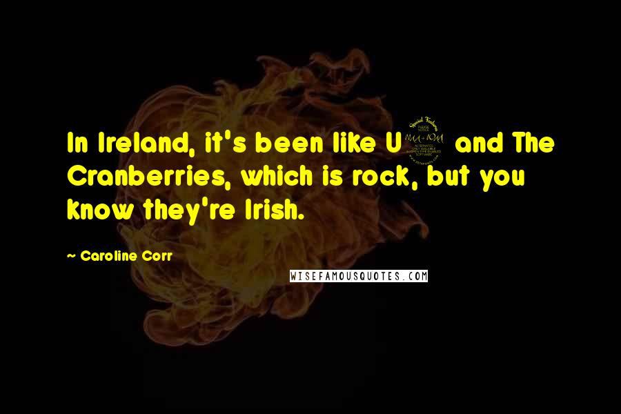Caroline Corr quotes: In Ireland, it's been like U2 and The Cranberries, which is rock, but you know they're Irish.