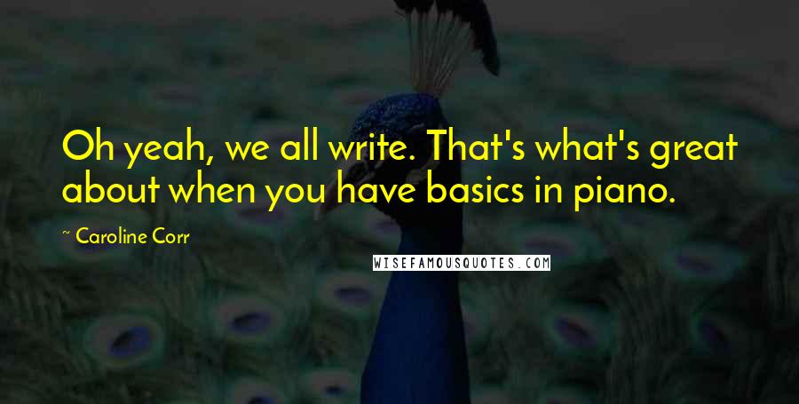 Caroline Corr quotes: Oh yeah, we all write. That's what's great about when you have basics in piano.