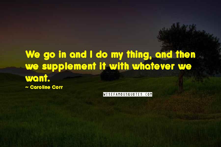Caroline Corr quotes: We go in and I do my thing, and then we supplement it with whatever we want.