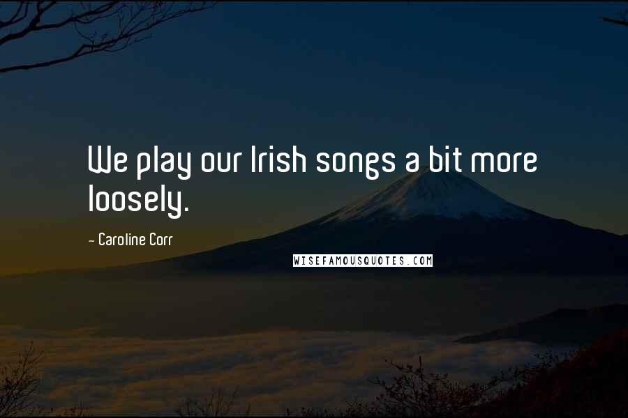 Caroline Corr quotes: We play our Irish songs a bit more loosely.