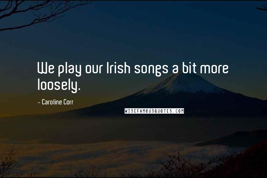 Caroline Corr quotes: We play our Irish songs a bit more loosely. Caroline Corr quotes: We play our Irish songs a bit more loosely.